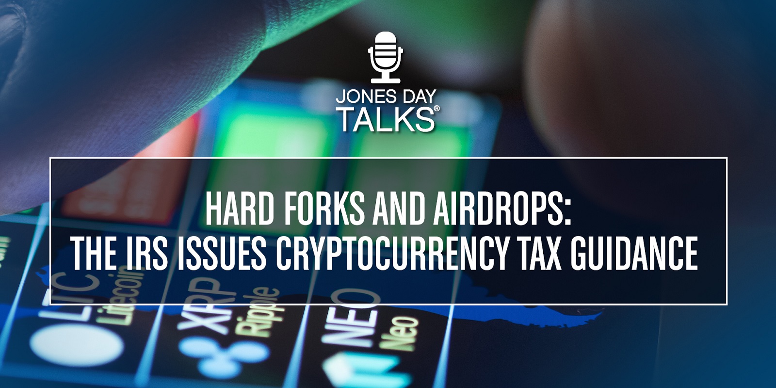 JONES DAY TALKS®: Hard Forks and Airdrops — The IRS Issues Cryptocurrency Tax Guidance