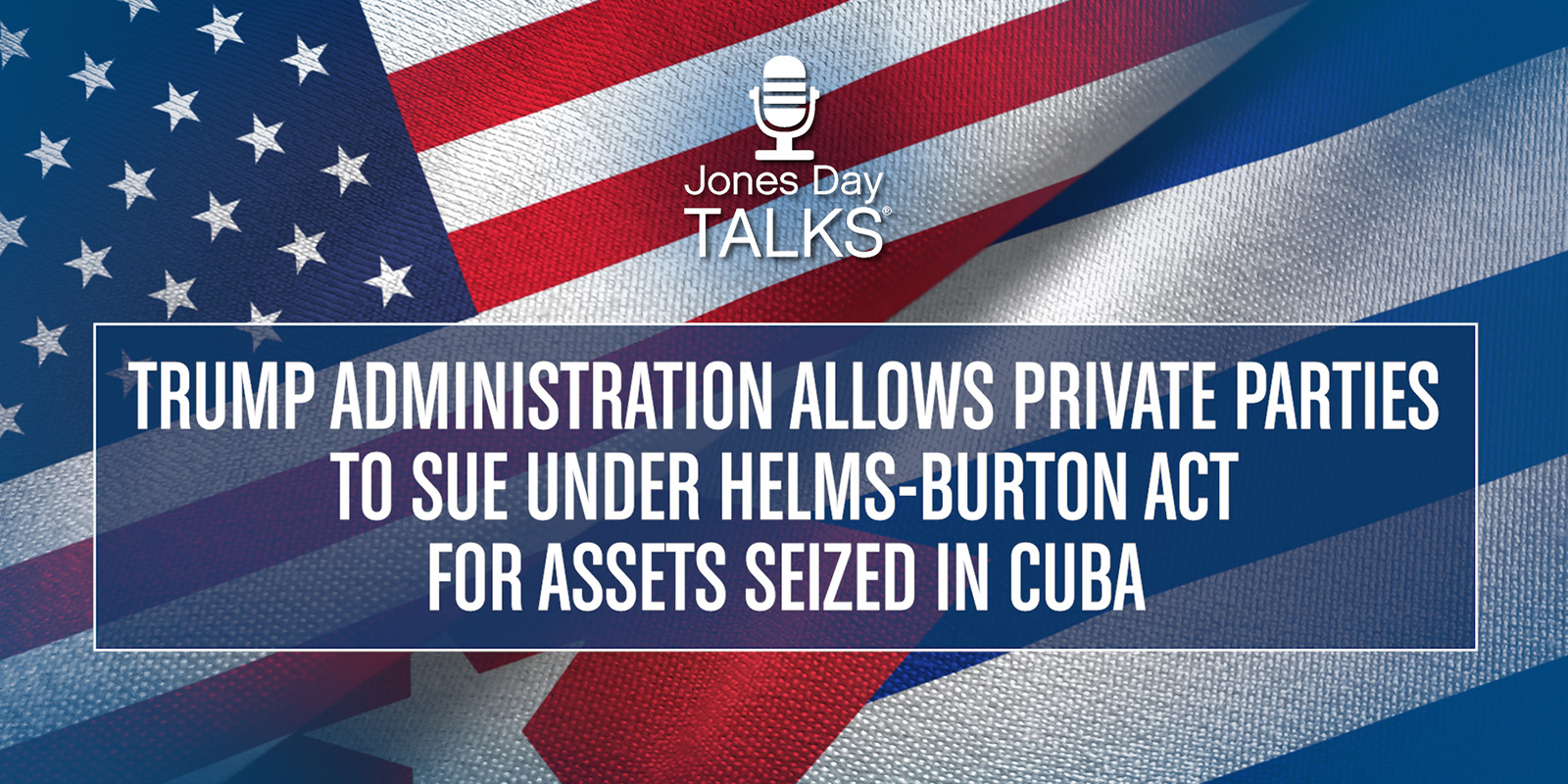 Trump Administration Allows Private Parties to Sue Under Helms-Burton Act for Assets Seized in Cuba